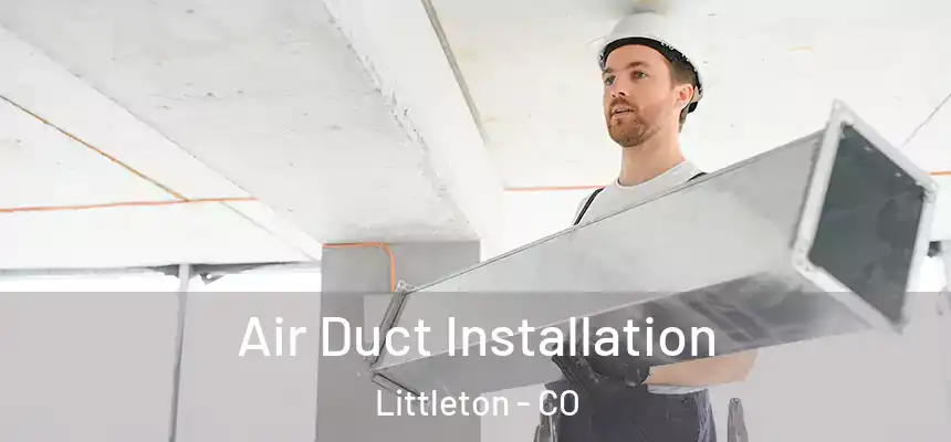  Air Duct Installation Littleton - CO