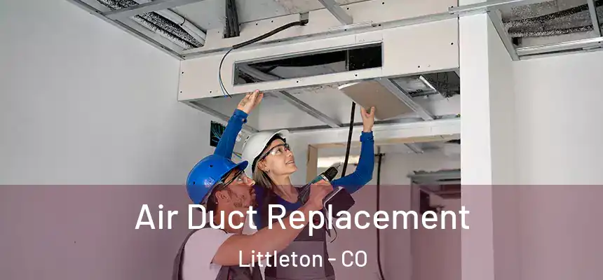 Air Duct Replacement Littleton - CO