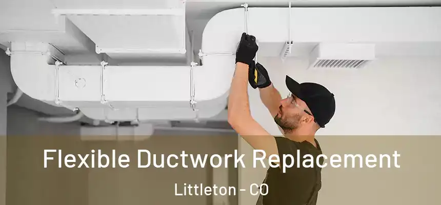  Flexible Ductwork Replacement Littleton - CO