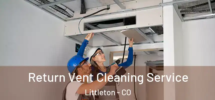 Return Vent Cleaning Service Littleton - CO
